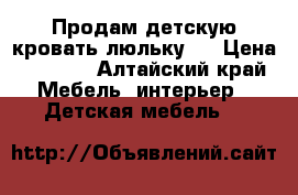 Продам детскую кровать-люльку.  › Цена ­ 2 000 - Алтайский край Мебель, интерьер » Детская мебель   